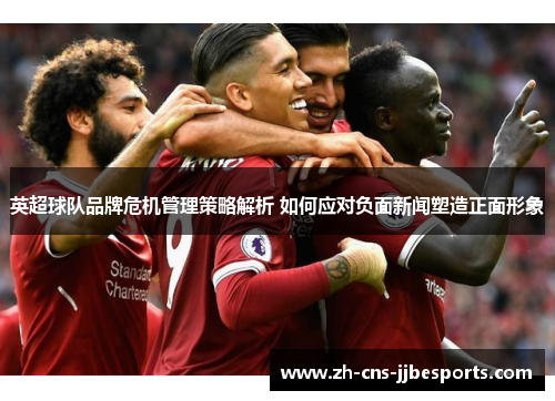 英超球队品牌危机管理策略解析 如何应对负面新闻塑造正面形象