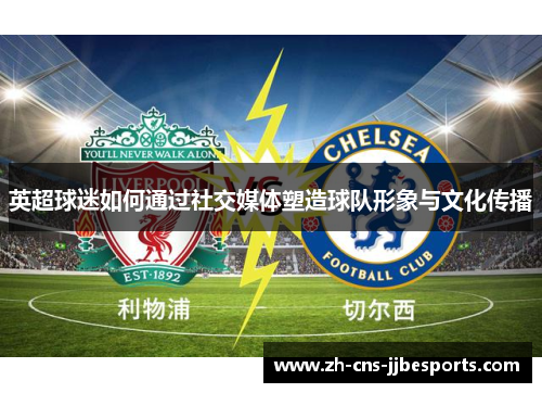 英超球迷如何通过社交媒体塑造球队形象与文化传播