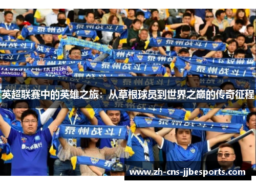 英超联赛中的英雄之旅:从草根球员到世界之巅的传奇征程 英超联赛中的英雄之旅:从草根球员到世界之巅的传奇征程