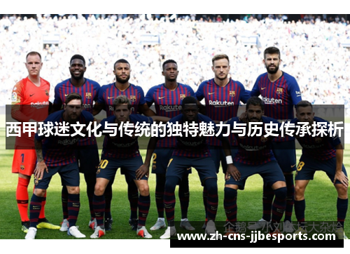 西甲球迷文化与传统的独特魅力与历史传承探析 西甲球迷文化与传统的独特魅力与历史传承探析