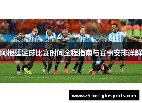 阿根廷足球比赛时间全程指南与赛事安排详解 阿根廷足球比赛时间全程指南与赛事安排详解