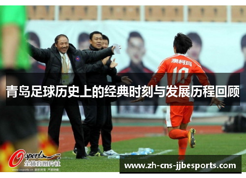 青岛足球历史上的经典时刻与发展历程回顾
