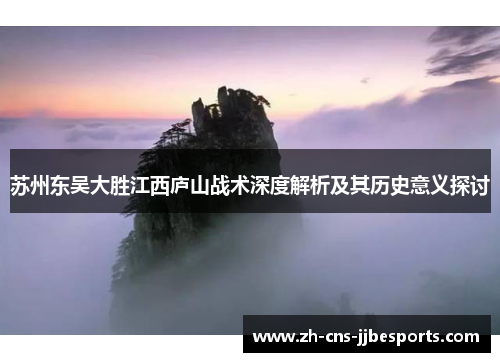 苏州东吴大胜江西庐山战术深度解析及其历史意义探讨 苏州东吴大胜江西庐山战术深度解析及其历史意义探讨
