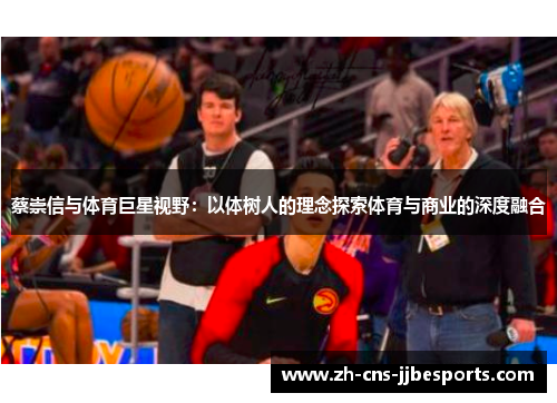 蔡崇信与体育巨星视野:以体树人的理念探索体育与商业的深度融合 蔡崇信与体育巨星视野:以体树人的理念探索体育与商业的深度融合