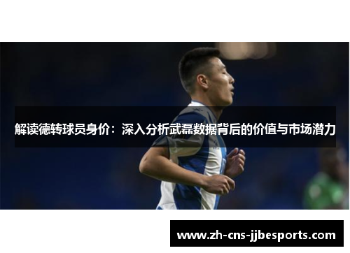 解读德转球员身价：深入分析武磊数据背后的价值与市场潜力