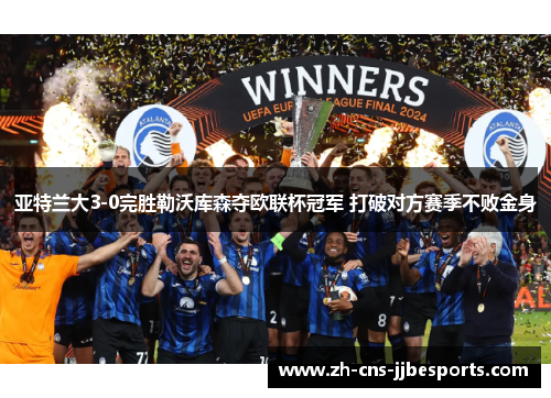 亚特兰大3-0完胜勒沃库森夺欧联杯冠军 打破对方赛季不败金身