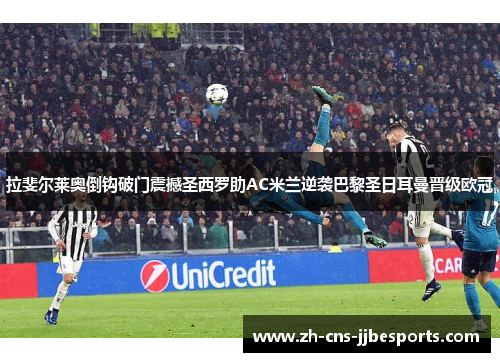 拉斐尔莱奥倒钩破门震撼圣西罗助AC米兰逆袭巴黎圣日耳曼晋级欧冠