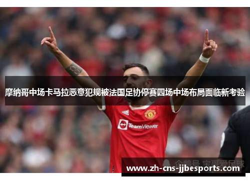摩纳哥中场卡马拉恶意犯规被法国足协停赛四场中场布局面临新考验 摩纳哥中场卡马拉恶意犯规被法国足协停赛四场中场布局面临新考验