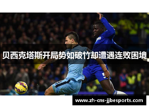 贝西克塔斯开局势如破竹却遭遇连败困境