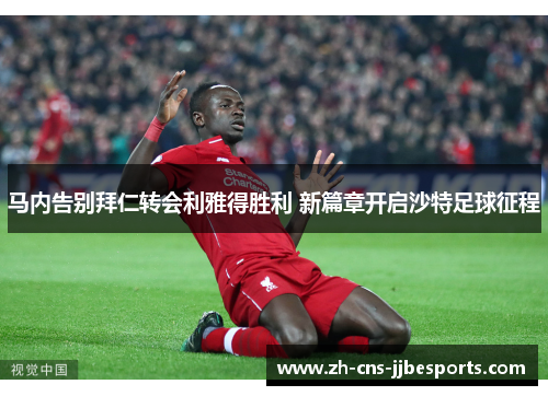 马内告别拜仁转会利雅得胜利 新篇章开启沙特足球征程