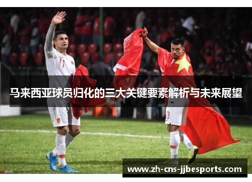 马来西亚球员归化的三大关键要素解析与未来展望