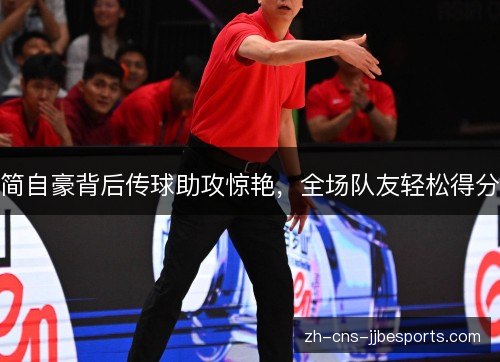 简自豪背后传球助攻惊艳，全场队友轻松得分